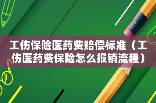 工傷保險(xiǎn)醫(yī)藥費(fèi)賠償標(biāo)準(zhǔn)（工傷醫(yī)藥費(fèi)保險(xiǎn)怎么報(bào)銷流程）