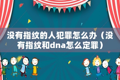 沒有指紋的人犯罪怎么辦（沒有指紋和dna怎么定罪）
