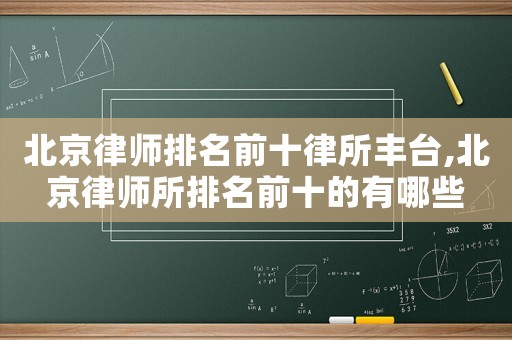 北京律師排名前十律所豐臺,北京律師所排名前十的有哪些