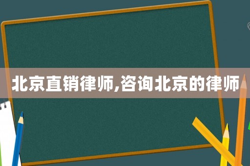 北京直銷律師,咨詢北京的律師