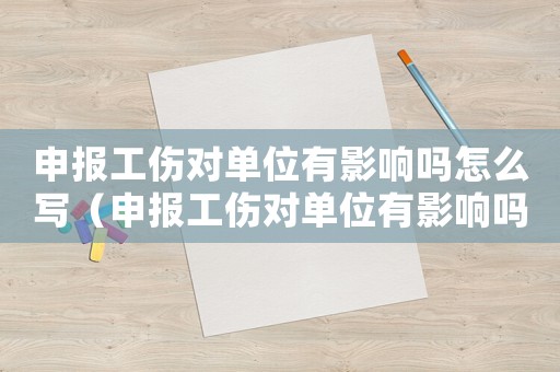 申報(bào)工傷對(duì)單位有影響嗎怎么寫（申報(bào)工傷對(duì)單位有影響嗎）