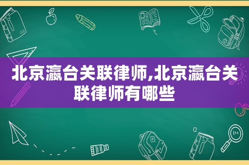 北京瀛臺關(guān)聯(lián)律師,北京瀛臺關(guān)聯(lián)律師有哪些