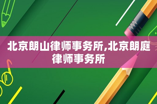 北京朗山律師事務(wù)所,北京朗庭律師事務(wù)所