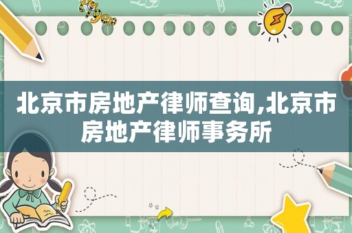 北京市房地產(chǎn)律師查詢,北京市房地產(chǎn)律師事務(wù)所