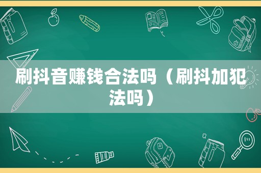 刷抖音賺錢合法嗎（刷抖加犯法嗎）