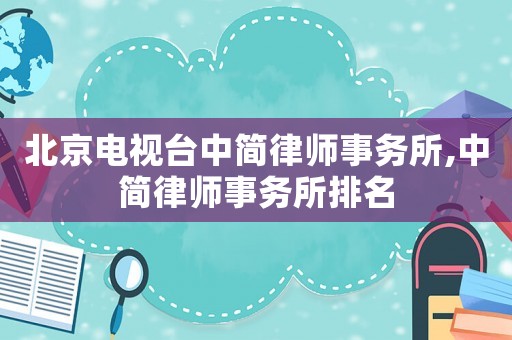 北京電視臺中簡律師事務(wù)所,中簡律師事務(wù)所排名