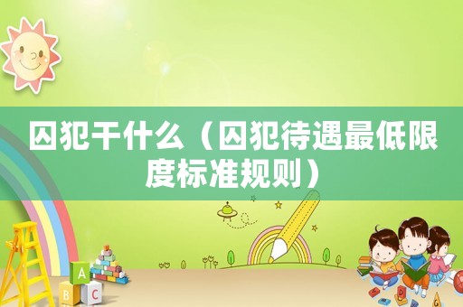 囚犯干什么（囚犯待遇最低限度標(biāo)準(zhǔn)規(guī)則）