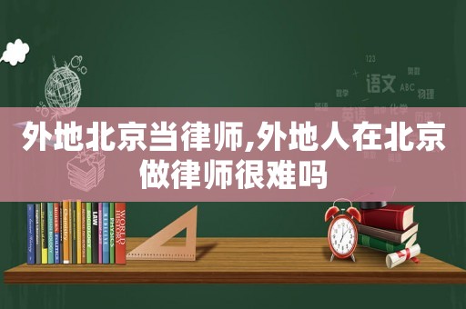 外地北京當(dāng)律師,外地人在北京做律師很難嗎