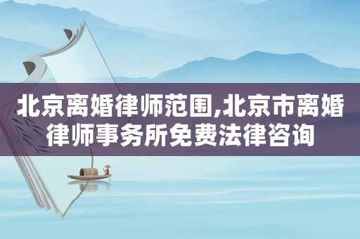 北京離婚律師范圍,北京市離婚律師事務(wù)所免費(fèi)法律咨詢