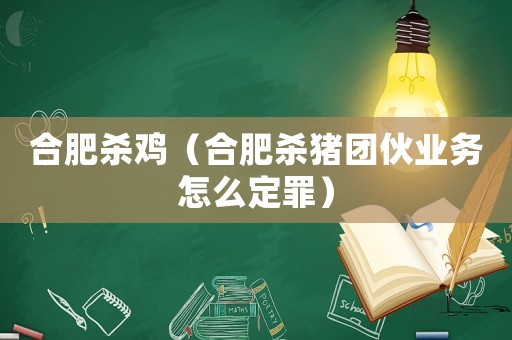 合肥殺雞（合肥殺豬團(tuán)伙業(yè)務(wù)怎么定罪）