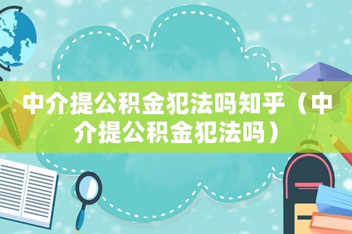 中介提公積金犯法嗎知乎（中介提公積金犯法嗎）