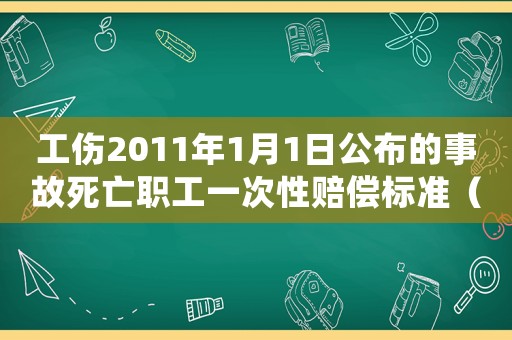 工傷2011年1月1日公布的事故死亡職工一次性賠償標(biāo)準(zhǔn)（工傷2017）