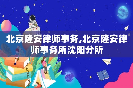 北京隆安律師事務(wù),北京隆安律師事務(wù)所沈陽(yáng)分所