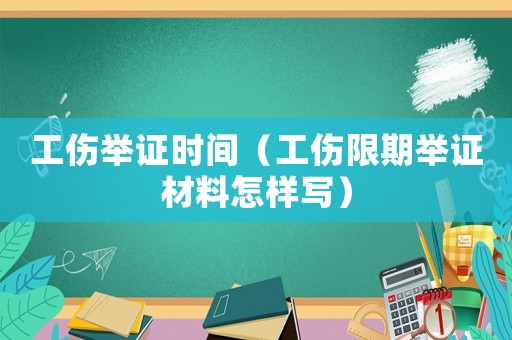 工傷舉證時(shí)間（工傷限期舉證材料怎樣寫）