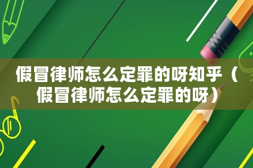 假冒律師怎么定罪的呀知乎（假冒律師怎么定罪的呀）