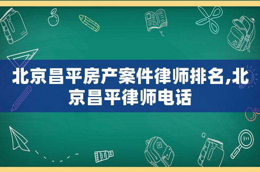 北京昌平房產(chǎn)案件律師排名,北京昌平律師電話(huà)