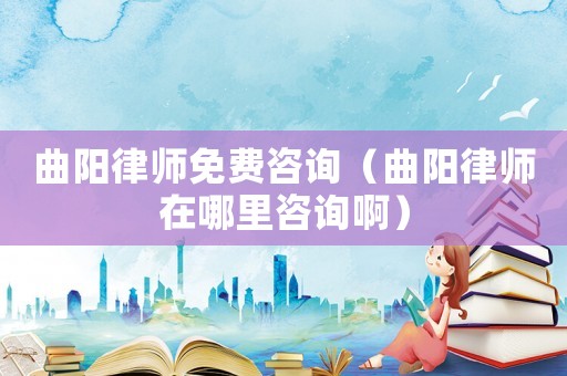 曲陽(yáng)律師免費(fèi)咨詢(xún)（曲陽(yáng)律師在哪里咨詢(xún)啊）