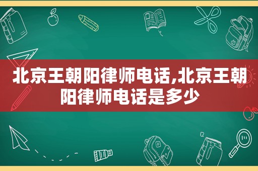 北京王朝陽(yáng)律師電話,北京王朝陽(yáng)律師電話是多少