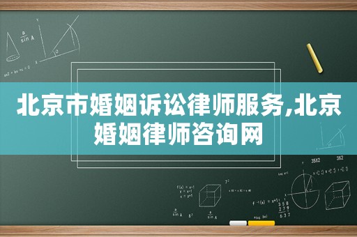 北京市婚姻訴訟律師服務,北京婚姻律師咨詢網