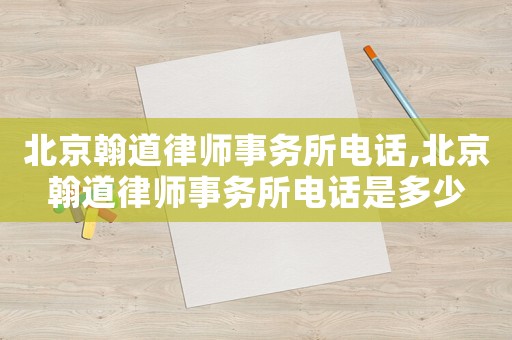 北京翰道律師事務(wù)所電話,北京翰道律師事務(wù)所電話是多少