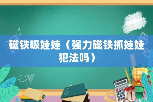磁鐵吸娃娃（強力磁鐵抓娃娃犯法嗎）