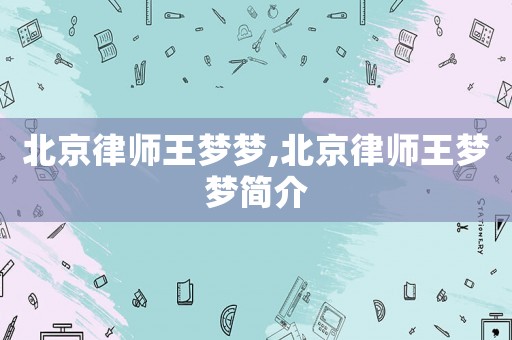 北京律師王夢(mèng)夢(mèng),北京律師王夢(mèng)夢(mèng)簡(jiǎn)介