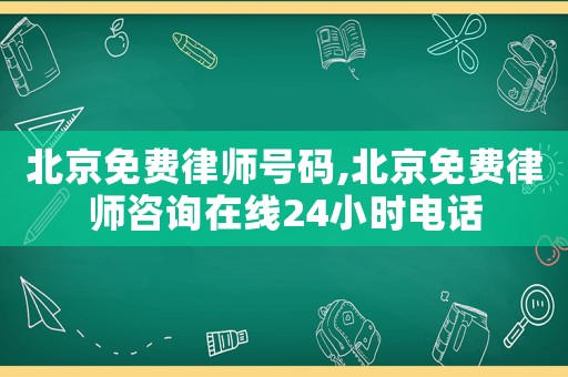 北京免費(fèi)律師號碼,北京免費(fèi)律師咨詢在線24小時(shí)電話