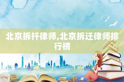 北京拆扦律師,北京拆遷律師排行榜