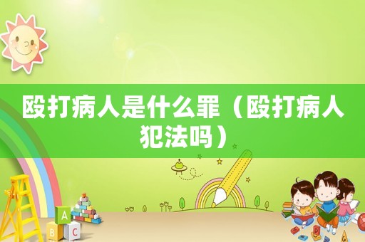 毆打病人是什么罪（毆打病人犯法嗎）