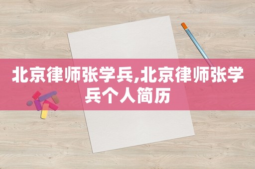 北京律師張學(xué)兵,北京律師張學(xué)兵個人簡歷