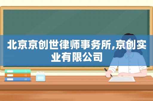北京京創(chuàng)世律師事務(wù)所,京創(chuàng)實(shí)業(yè)有限公司