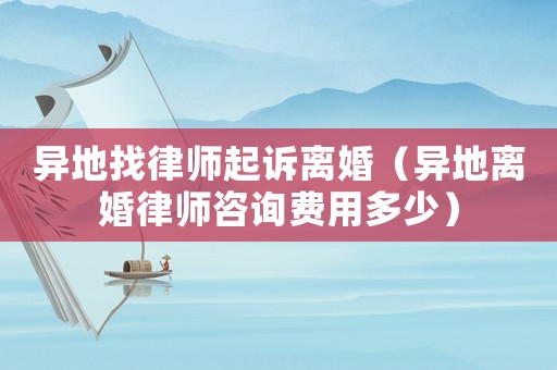 異地找律師起訴離婚（異地離婚律師咨詢費用多少）