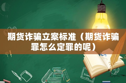 期貨詐騙立案標(biāo)準(zhǔn)（期貨詐騙罪怎么定罪的呢）
