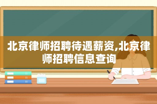 北京律師招聘待遇薪資,北京律師招聘信息查詢