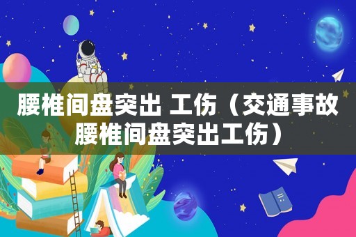 腰椎間盤突出 工傷（交通事故腰椎間盤突出工傷）