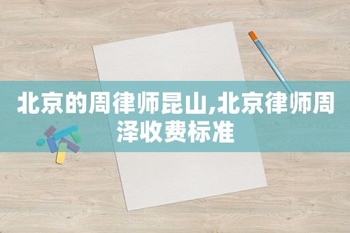 北京的周律師昆山,北京律師周澤收費標準