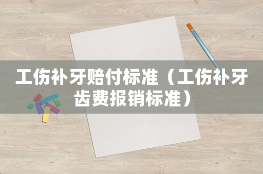 工傷補牙賠付標準（工傷補牙齒費報銷標準）
