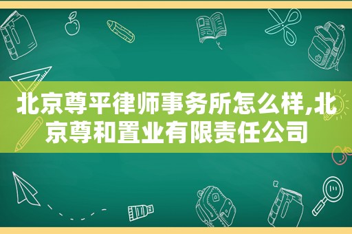 北京尊平律師事務所怎么樣,北京尊和置業(yè)有限責任公司