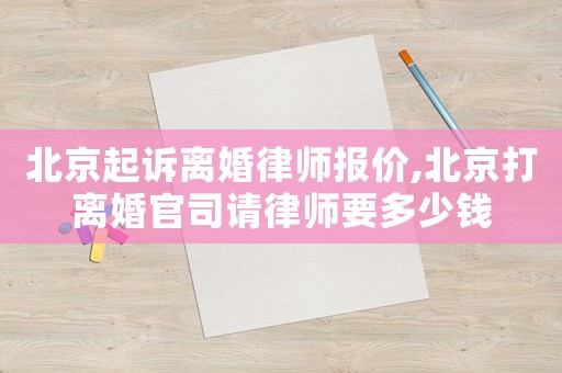 北京起訴離婚律師報(bào)價(jià),北京打離婚官司請(qǐng)律師要多少錢