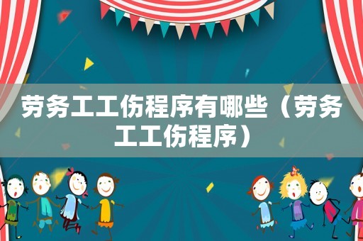 勞務(wù)工工傷程序有哪些（勞務(wù)工工傷程序）