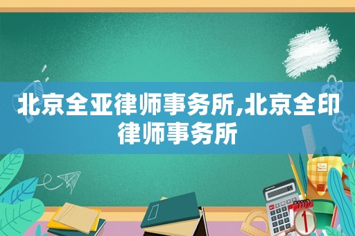 北京全亞律師事務所,北京全印律師事務所
