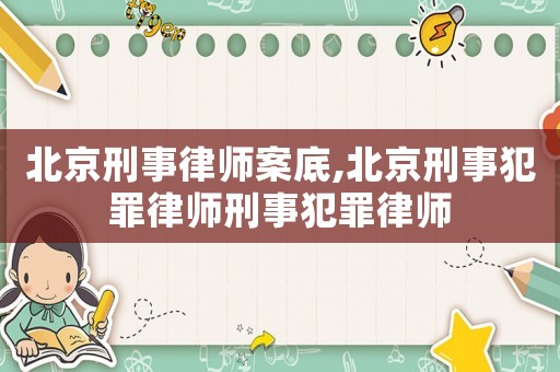 北京刑事律師案底,北京刑事犯罪律師刑事犯罪律師
