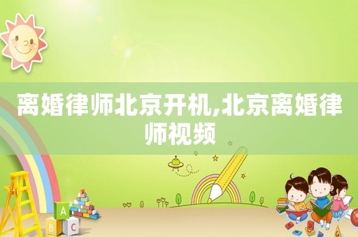 離婚律師北京開機(jī),北京離婚律師視頻