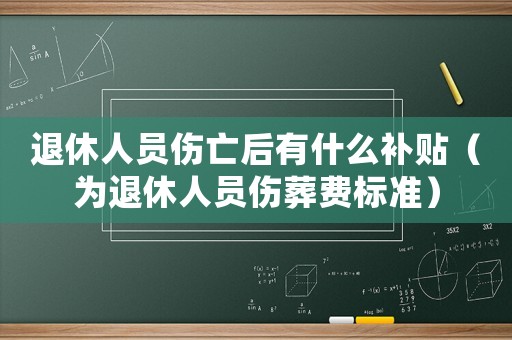 退休人員傷亡后有什么補(bǔ)貼（為退休人員傷葬費標(biāo)準(zhǔn)）