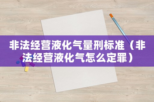 非法經(jīng)營(yíng)液化氣量刑標(biāo)準(zhǔn)（非法經(jīng)營(yíng)液化氣怎么定罪）
