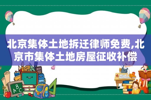 北京集體土地拆遷律師免費(fèi),北京市集體土地房屋征收補(bǔ)償