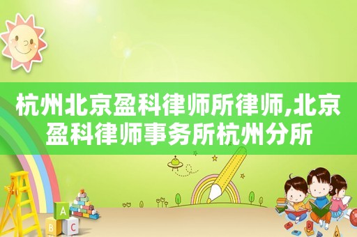 杭州北京盈科律師所律師,北京盈科律師事務(wù)所杭州分所