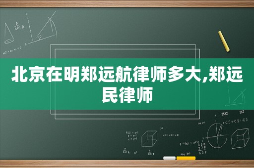 北京在明鄭遠(yuǎn)航律師多大,鄭遠(yuǎn)民律師