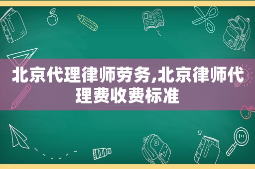 北京代理律師勞務(wù),北京律師代理費(fèi)收費(fèi)標(biāo)準(zhǔn)