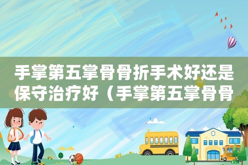 手掌第五掌骨骨折手術(shù)好還是保守治療好（手掌第五掌骨骨折能不能做工傷認(rèn)定）